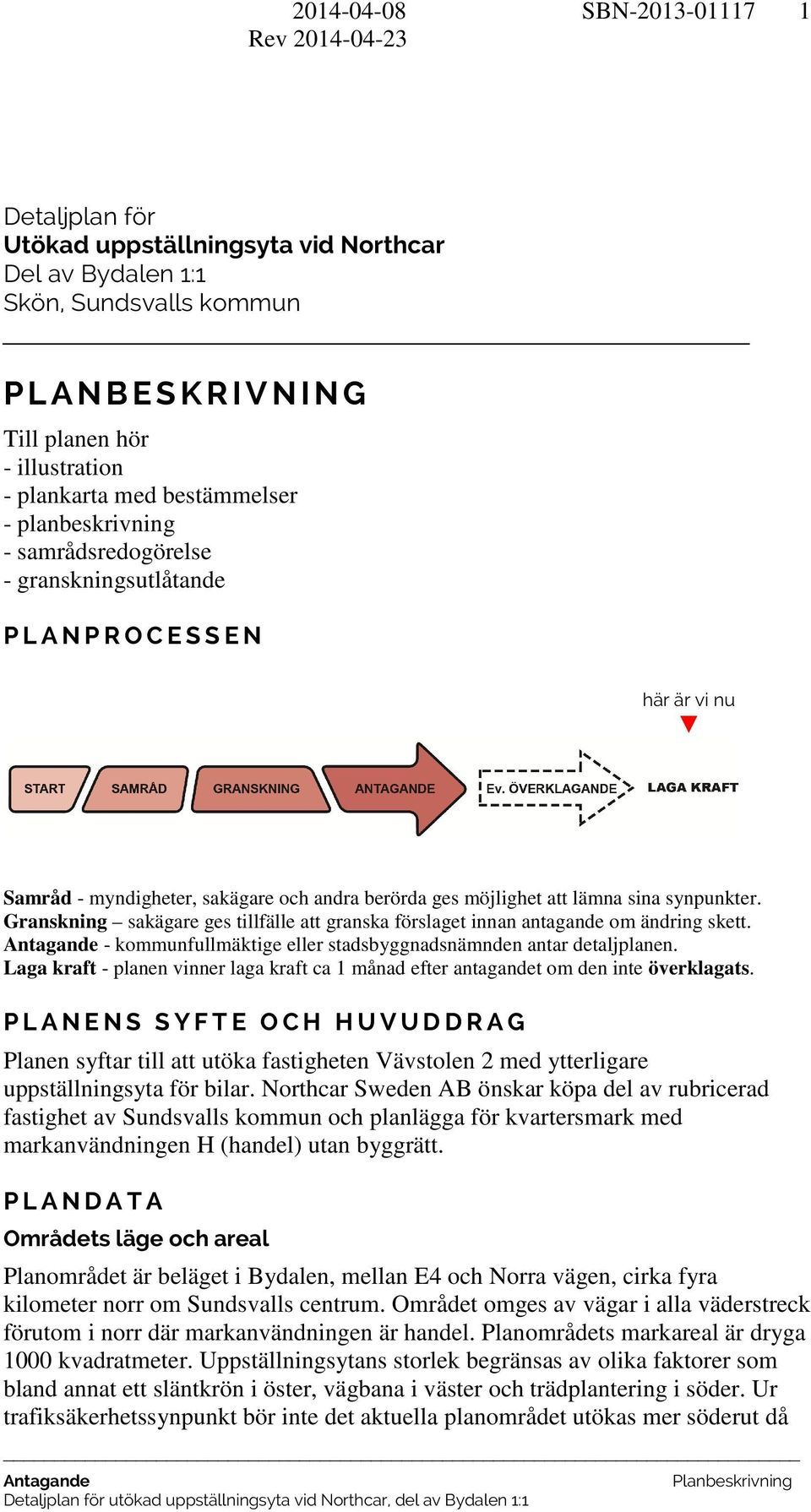 lämna sina synpunkter. Granskning sakägare ges tillfälle att granska förslaget innan antagande om ändring skett. Antagande - kommunfullmäktige eller stadsbyggnadsnämnden antar detaljplanen.