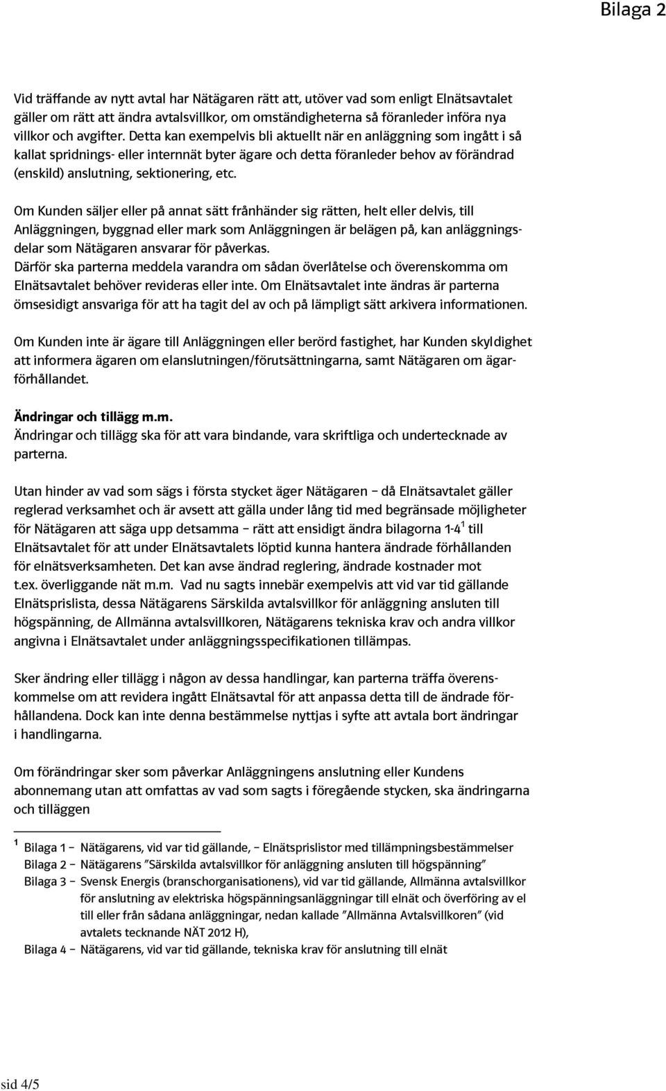 Om Kunden säljer eller på annat sätt frånhänder sig rätten, helt eller delvis, till Anläggningen, byggnad eller mark som Anläggningen är belägen på, kan anläggningsdelar som Nätägaren ansvarar för