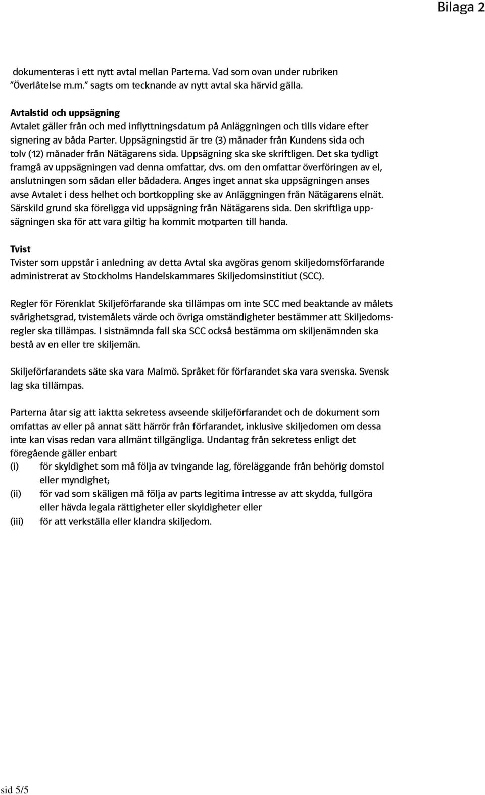 Uppsägningstid är tre (3) månader från Kundens sida och tolv (12) månader från Nätägarens sida. Uppsägning ska ske skriftligen. Det ska tydligt framgå av uppsägningen vad denna omfattar, dvs.