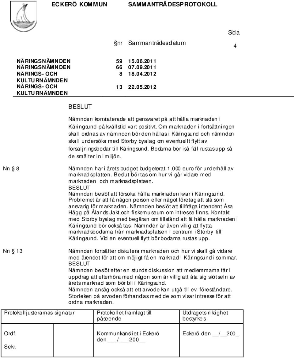 Om marknaden i fortsättningen skall ordnas av nämnden bör den hållas i Käringsund och nämnden skall undersöka med Storby byalag om eventuellt flytt av försäljningsbodar till Käringsund.