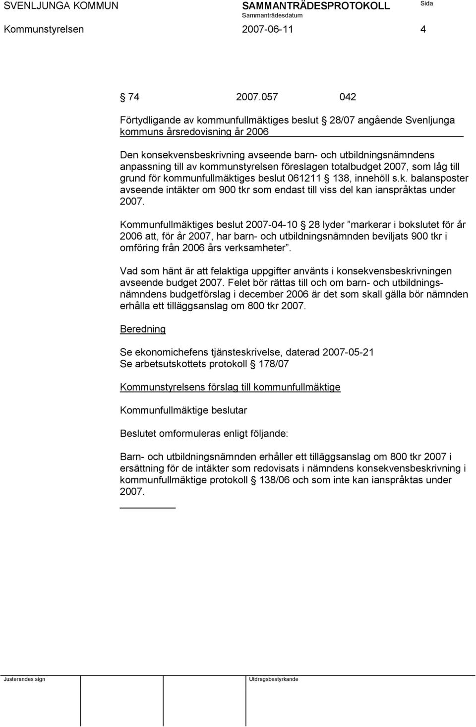 kommunstyrelsen föreslagen totalbudget 2007, som låg till grund för kommunfullmäktiges beslut 061211 138, innehöll s.k. balansposter avseende intäkter om 900 tkr som endast till viss del kan ianspråktas under 2007.