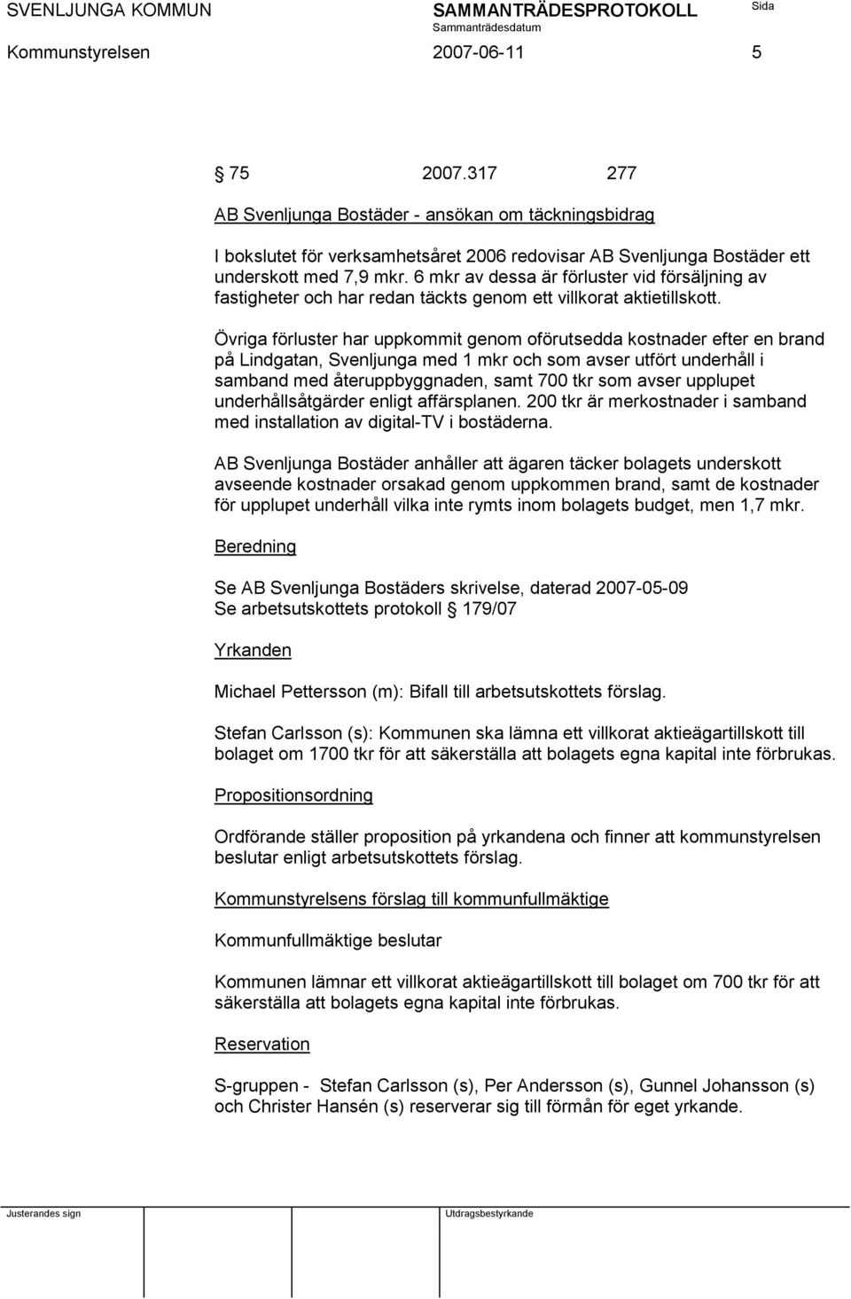 Övriga förluster har uppkommit genom oförutsedda kostnader efter en brand på Lindgatan, Svenljunga med 1 mkr och som avser utfört underhåll i samband med återuppbyggnaden, samt 700 tkr som avser