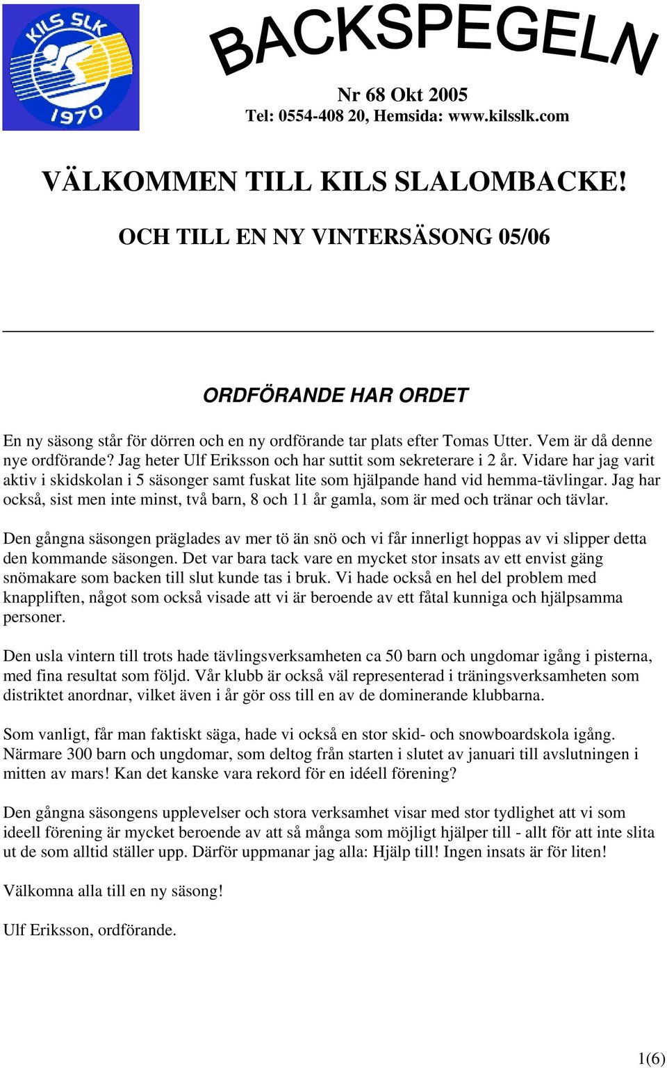 Jag heter Ulf Eriksson och har suttit som sekreterare i 2 år. Vidare har jag varit aktiv i skidskolan i 5 säsonger samt fuskat lite som hjälpande hand vid hemma-tävlingar.