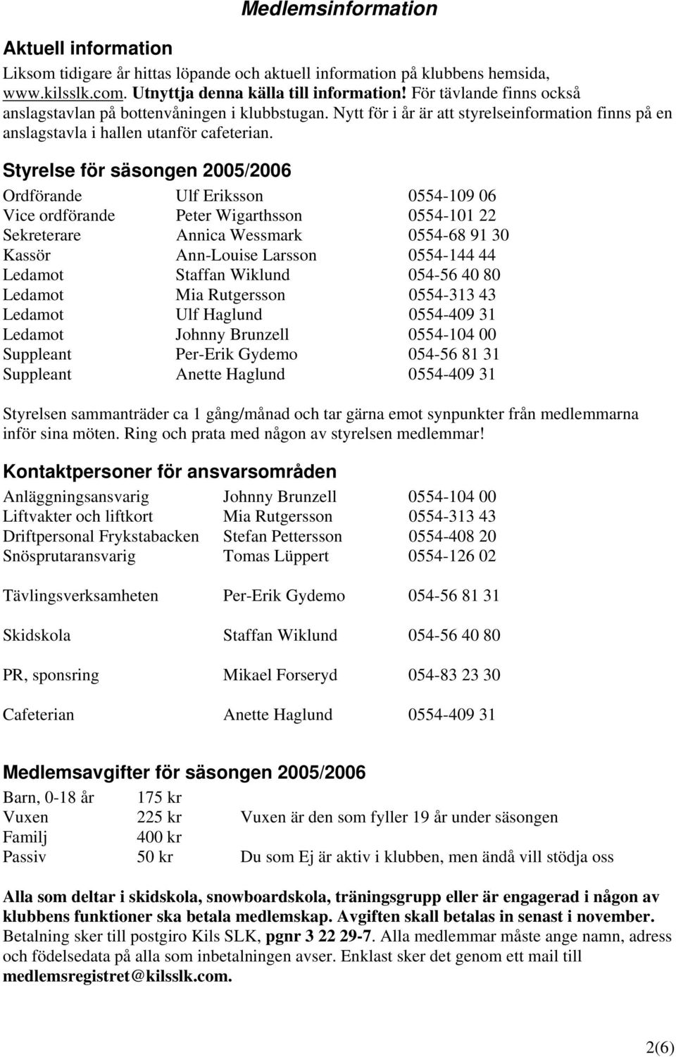 Styrelse för säsongen 2005/2006 Ordförande Ulf Eriksson 0554-109 06 Vice ordförande Peter Wigarthsson 0554-101 22 Sekreterare Annica Wessmark 0554-68 91 30 Kassör Ann-Louise Larsson 0554-144 44
