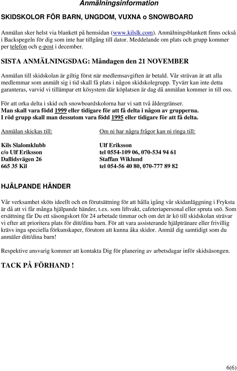 SISTA ANMÄLNINGSDAG: Måndagen den 21 NOVEMBER Anmälan till skidskolan är giltig först när medlemsavgiften är betald.
