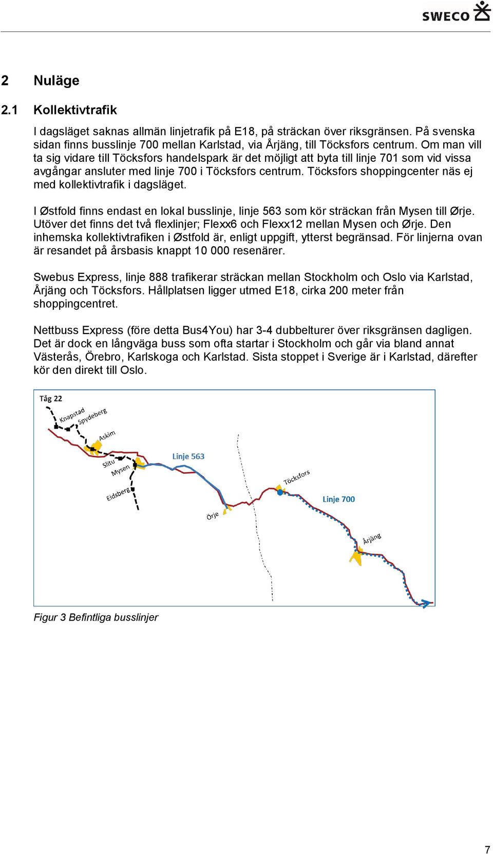 Töcksfors shoppingcenter näs ej med kollektivtrafik i dagsläget. I Østfold finns endast en lokal busslinje, linje 563 som kör sträckan från Mysen till Ørje.