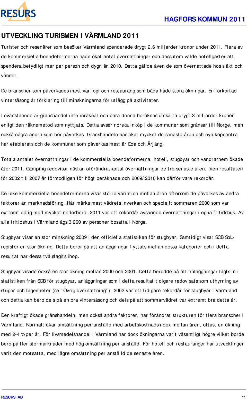 Detta gällde även de som övernattade hos släkt och vänner. De branscher som påverkades mest var logi och restaurang som båda hade stora ökningar.