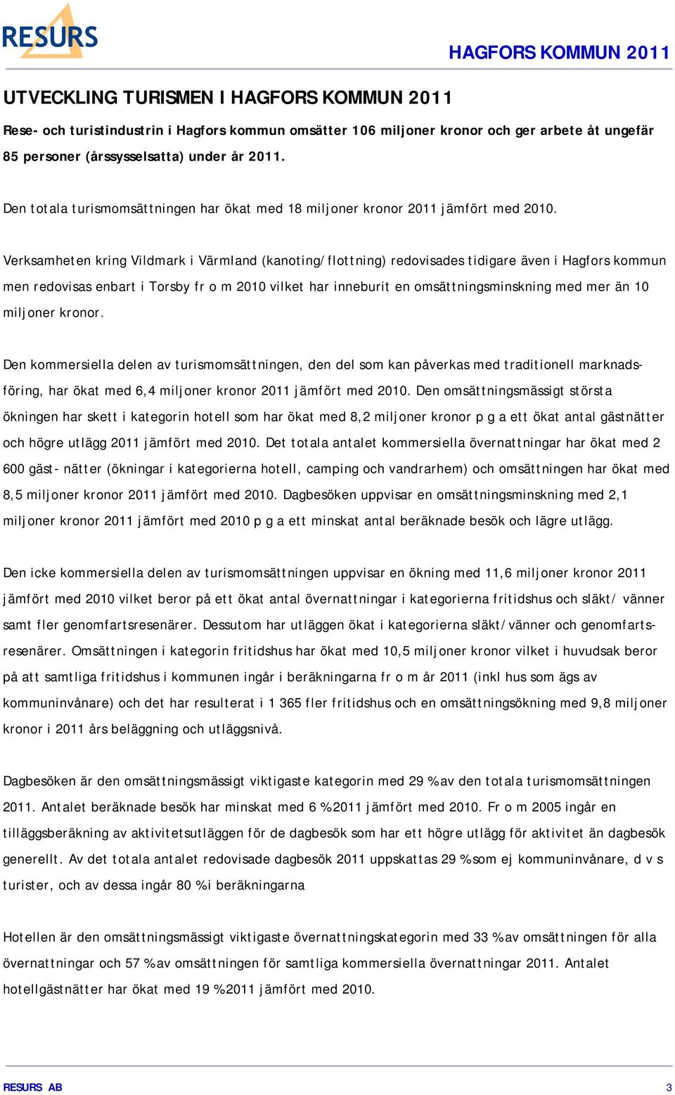 Verksamheten kring Vildmark i Värmland (kanoting/flottning) redovisades tidigare även i Hagfors kommun men redovisas enbart i Torsby fr o m 2010 vilket har inneburit en omsättningsminskning med mer