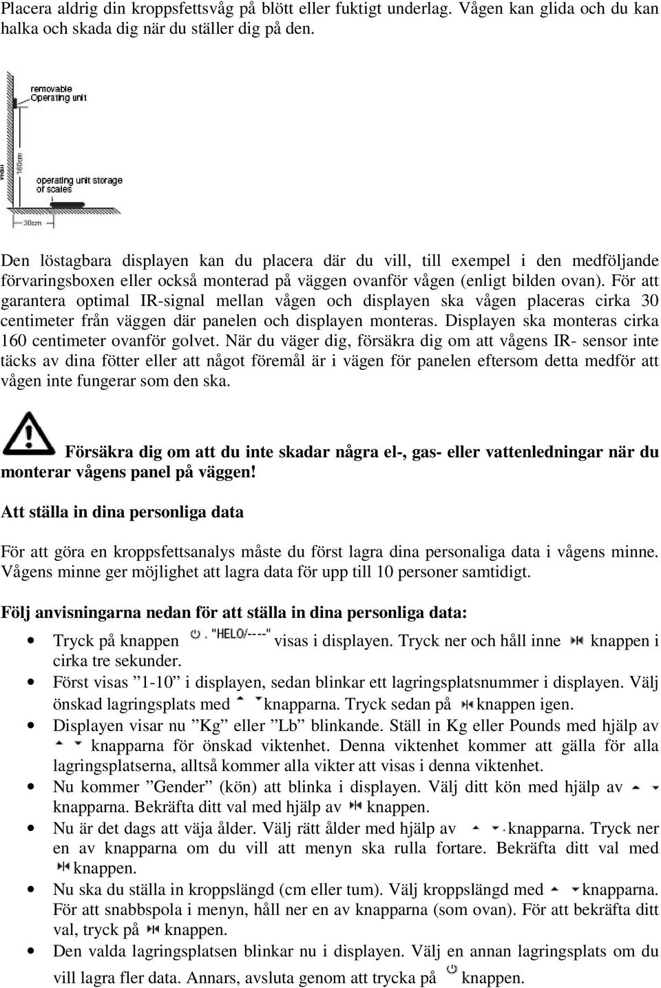 För att garantera optimal IR-signal mellan vågen och displayen ska vågen placeras cirka 30 centimeter från väggen där panelen och displayen monteras.