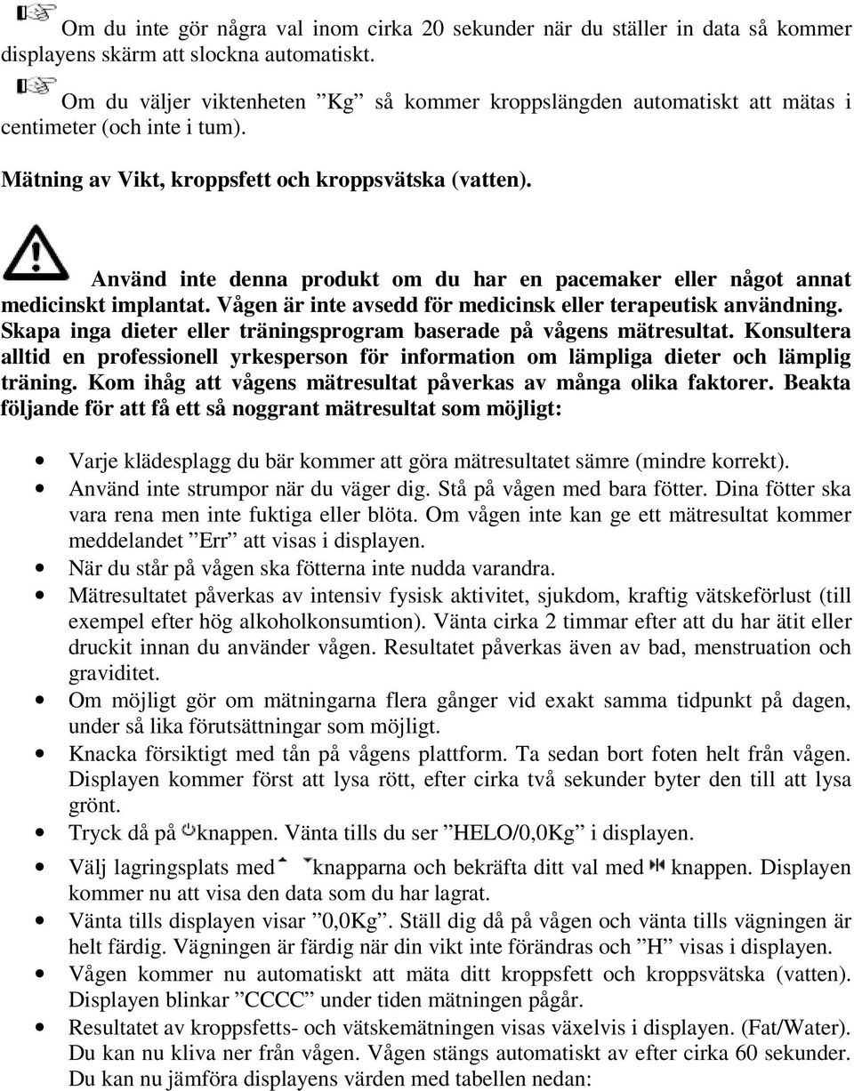 Använd inte denna produkt om du har en pacemaker eller något annat medicinskt implantat. Vågen är inte avsedd för medicinsk eller terapeutisk användning.