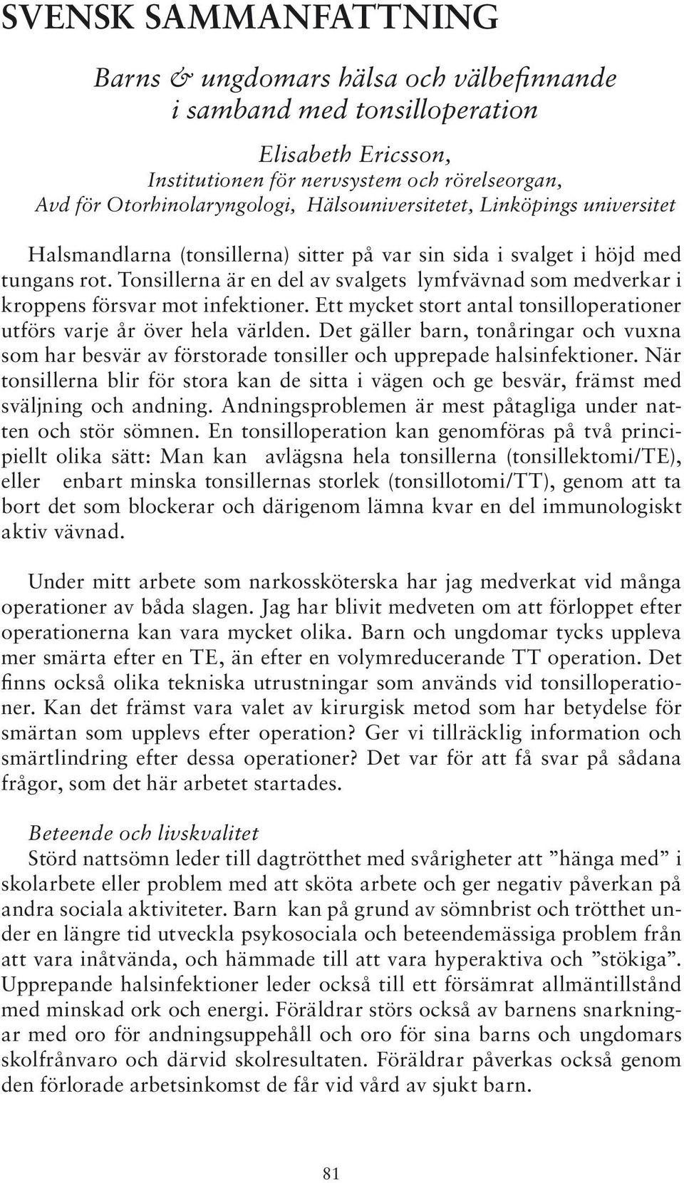 Tonsillerna är en del av svalgets lymfvävnad som medverkar i kroppens försvar mot infektioner. Ett mycket stort antal tonsilloperationer utförs varje år över hela världen.