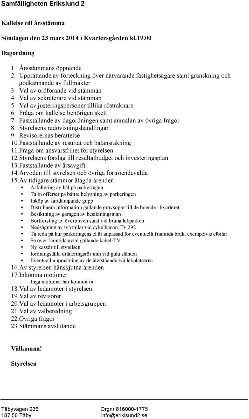 Val av justeringspersoner tillika rösträknare 6. Fråga om kallelse behörigen skett 7. Fastställande av dagordningen samt anmälan av övriga frågor 8. Styrelsens redovisningshandlingar 9.