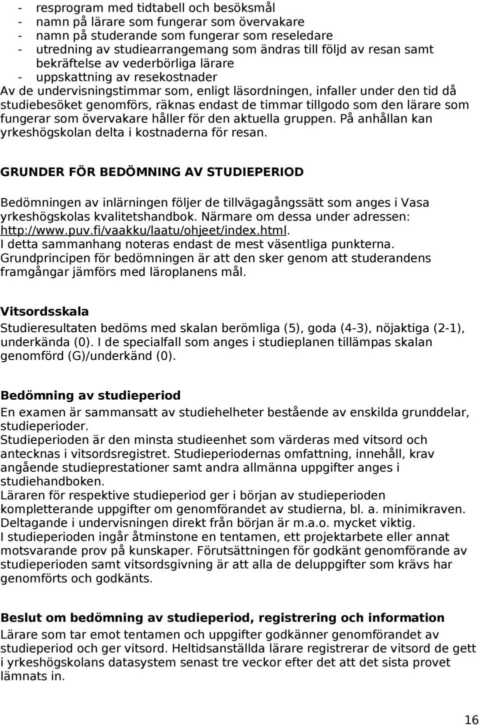 tillgodo som den lärare som fungerar som övervakare håller för den aktuella gruppen. På anhållan kan yrkeshögskolan delta i kostnaderna för resan.