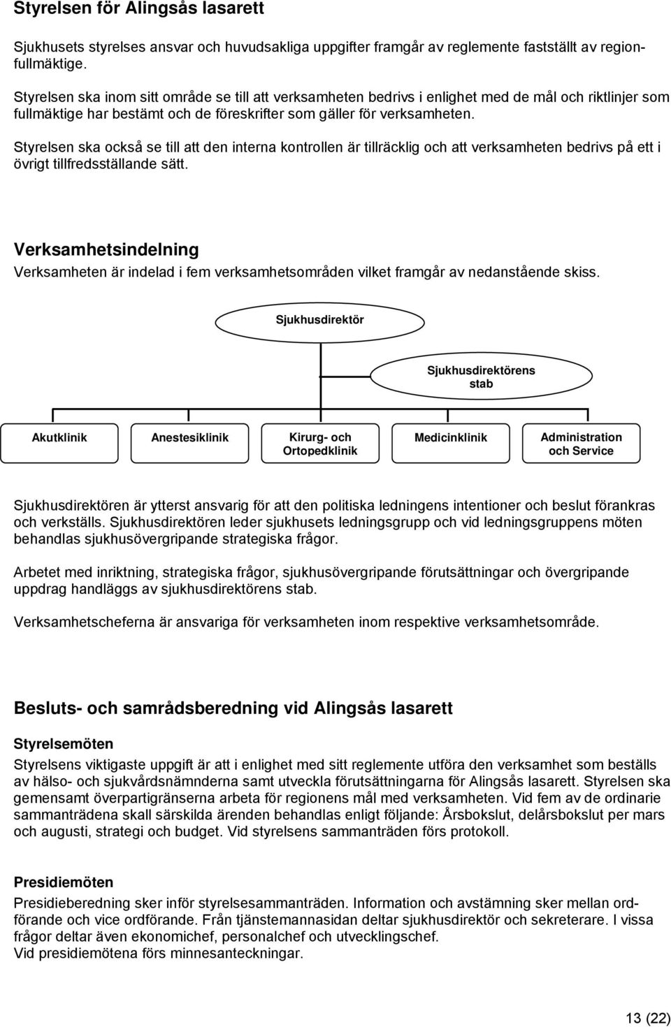 Styrelsen ska också se till att den interna kontrollen är tillräcklig och att verksamheten bedrivs på ett i övrigt tillfredsställande sätt.