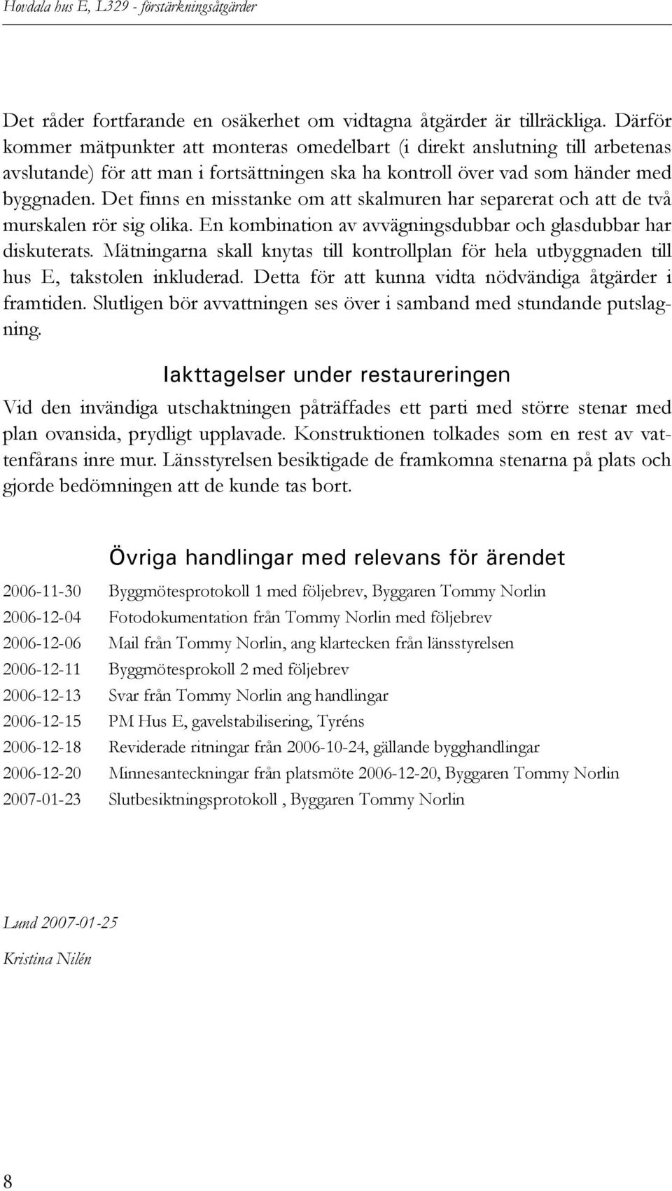 Det finns en misstanke om att skalmuren har separerat och att de två murskalen rör sig olika. En kombination av avvägningsdubbar och glasdubbar har diskuterats.