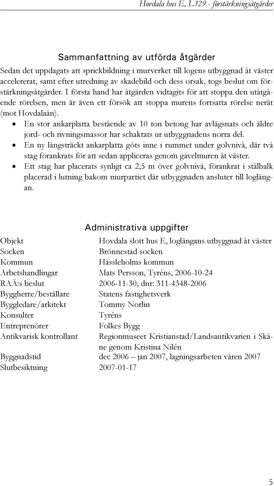 I första hand har åtgärden vidtagits för att stoppa den utåtgående rörelsen, men är även ett försök att stoppa murens fortsatta rörelse neråt (mot Hovdalaån).