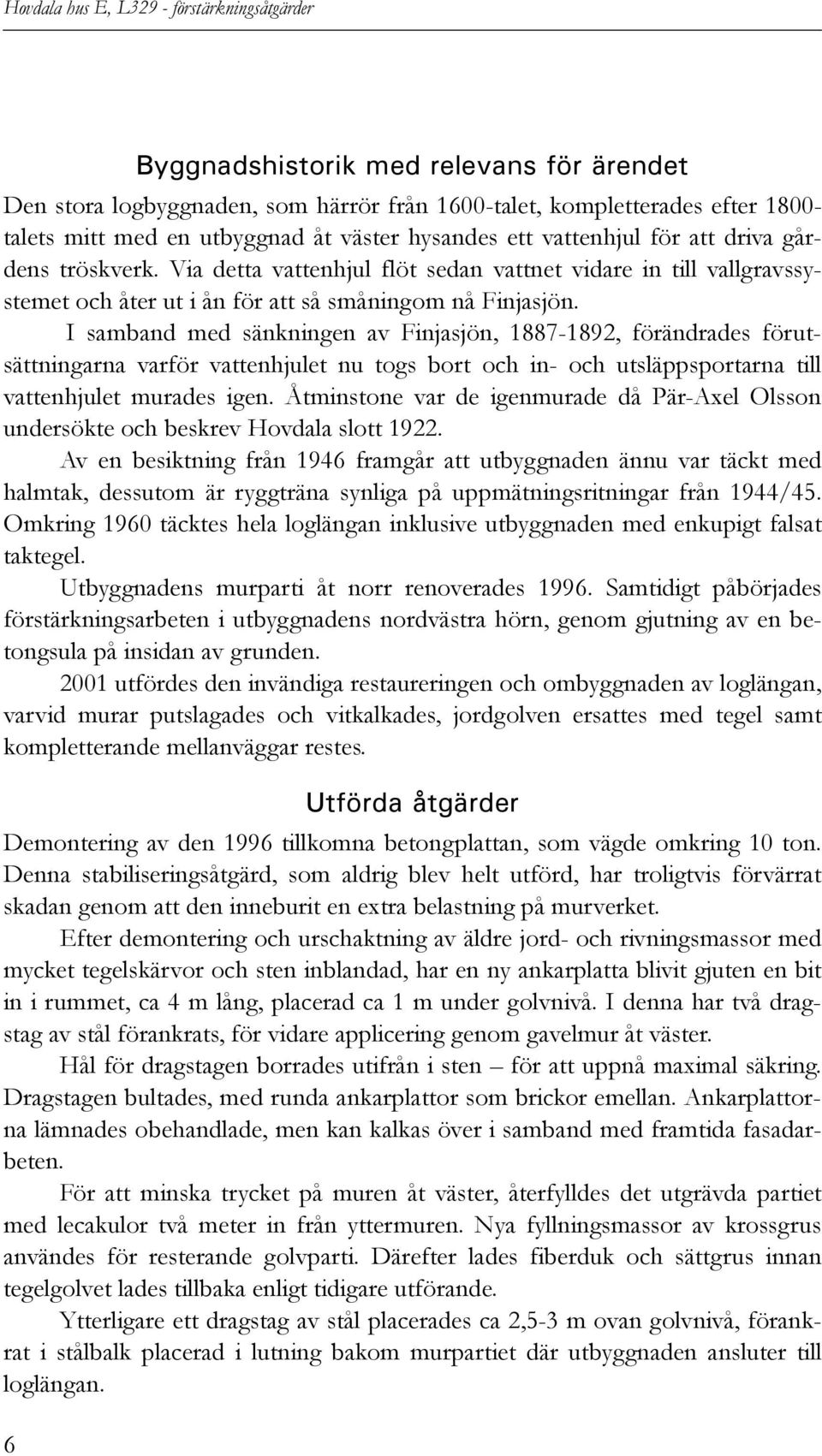 I samband med sänkningen av Finjasjön, 1887-1892, förändrades förutsättningarna varför vattenhjulet nu togs bort och in- och utsläppsportarna till vattenhjulet murades igen.