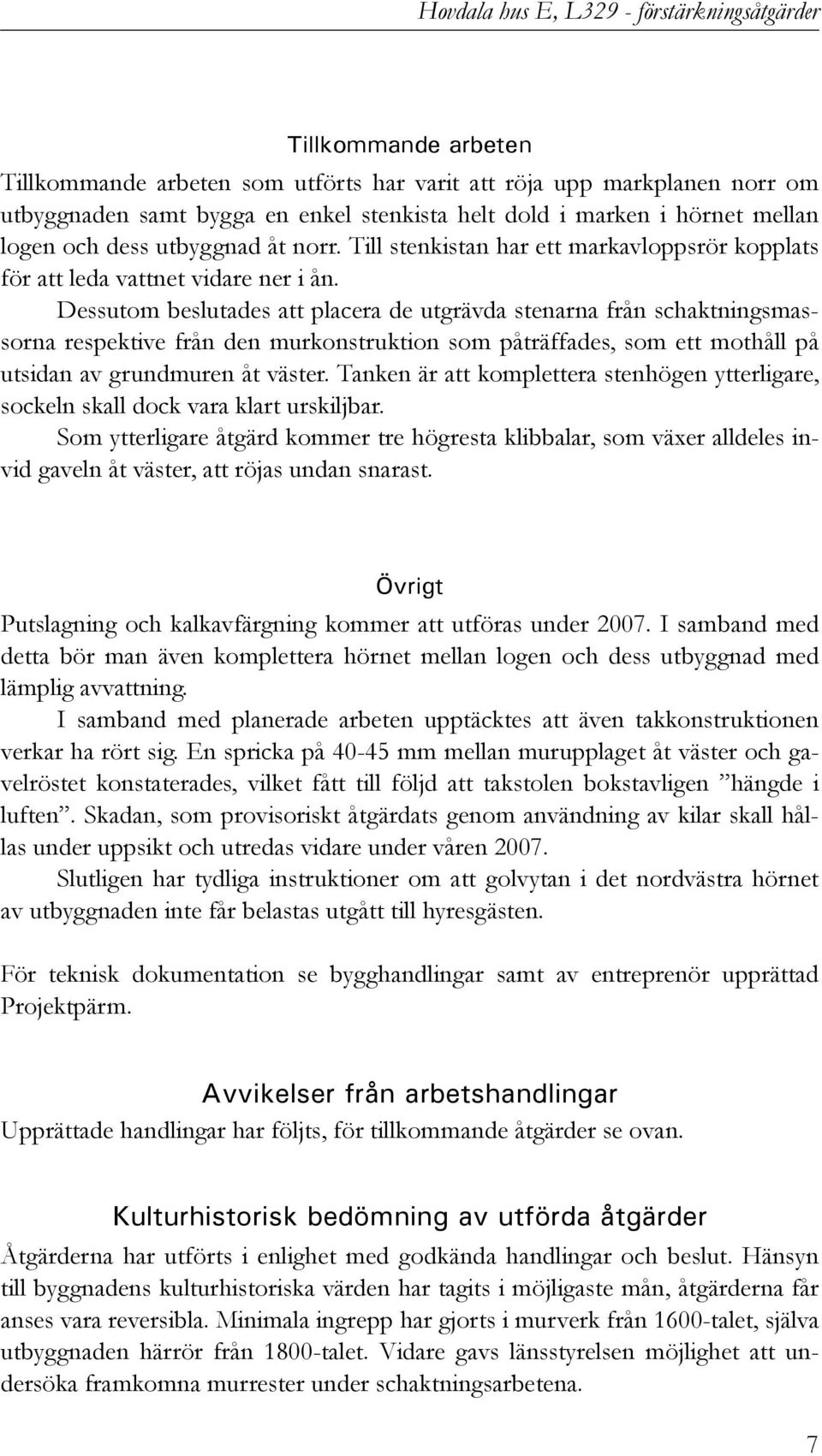 Dessutom beslutades att placera de utgrävda stenarna från schaktningsmassorna respektive från den murkonstruktion som påträffades, som ett mothåll på utsidan av grundmuren åt väster.