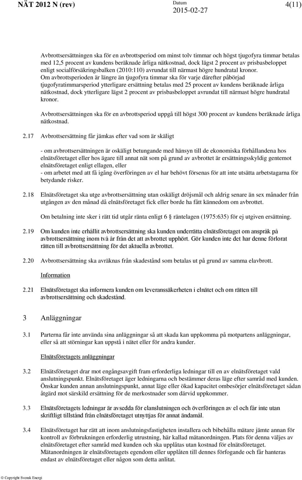 Om avbrottsperioden är längre än tjugofyra timmar ska för varje därefter påbörjad tjugofyratimmarsperiod ytterligare ersättning betalas med 25 procent av kundens beräknade årliga nätkostnad, dock