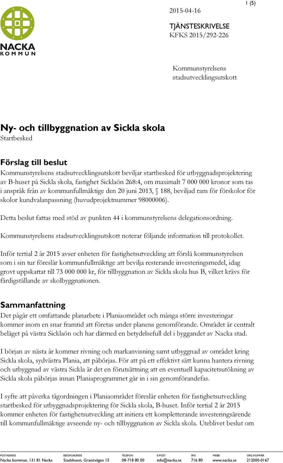 den 20 juni 2013, 188, beviljad ram för förskolor för skolor kundvalanpassning (huvudprojektnummer 98000006). Detta beslut fattas med stöd av punkten 44 i kommunstyrelsens delegationsordning.