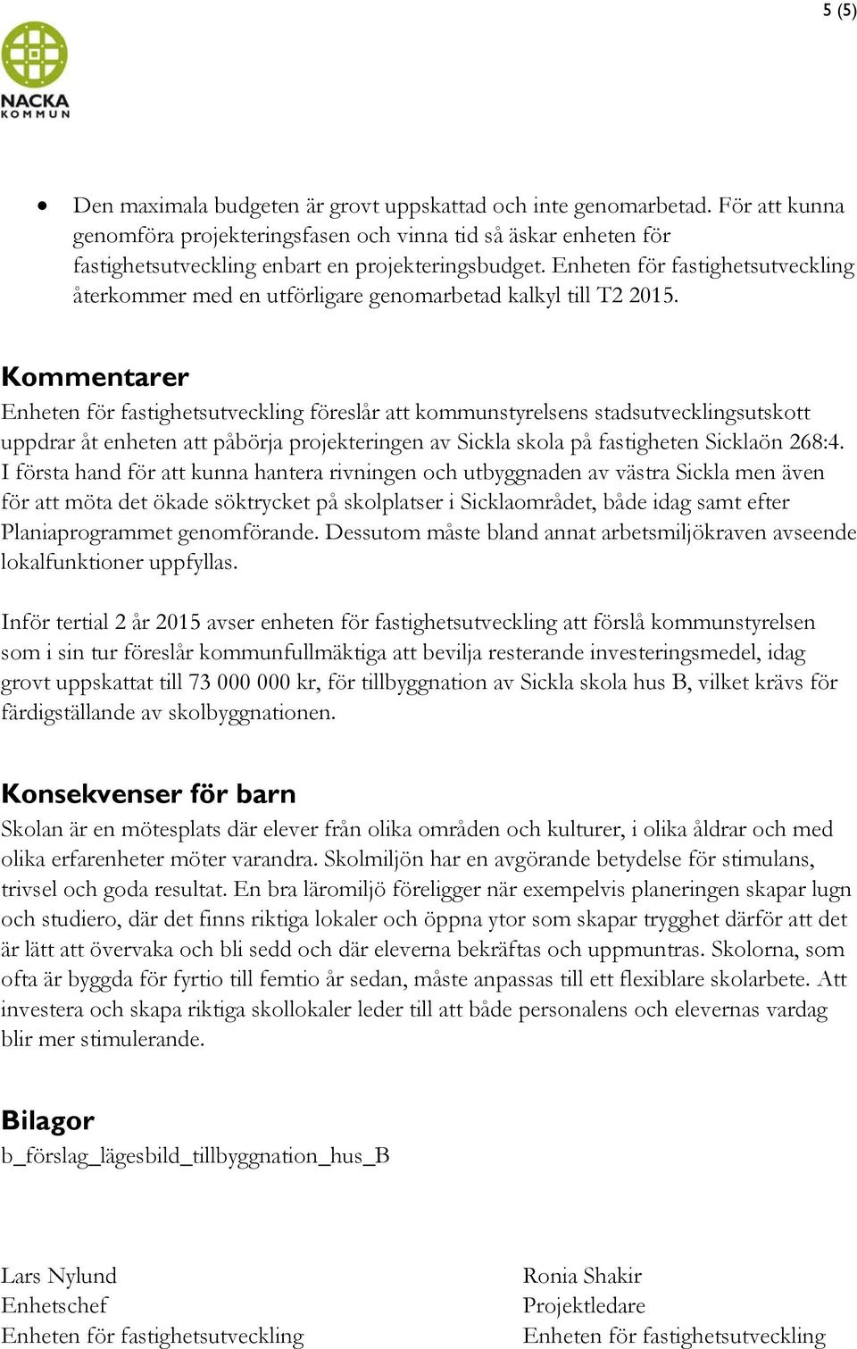 Kommentarer Enheten för fastighetsutveckling föreslår att kommunstyrelsens stadsutvecklingsutskott uppdrar åt enheten att påbörja projekteringen av Sickla skola på fastigheten Sicklaön 268:4.