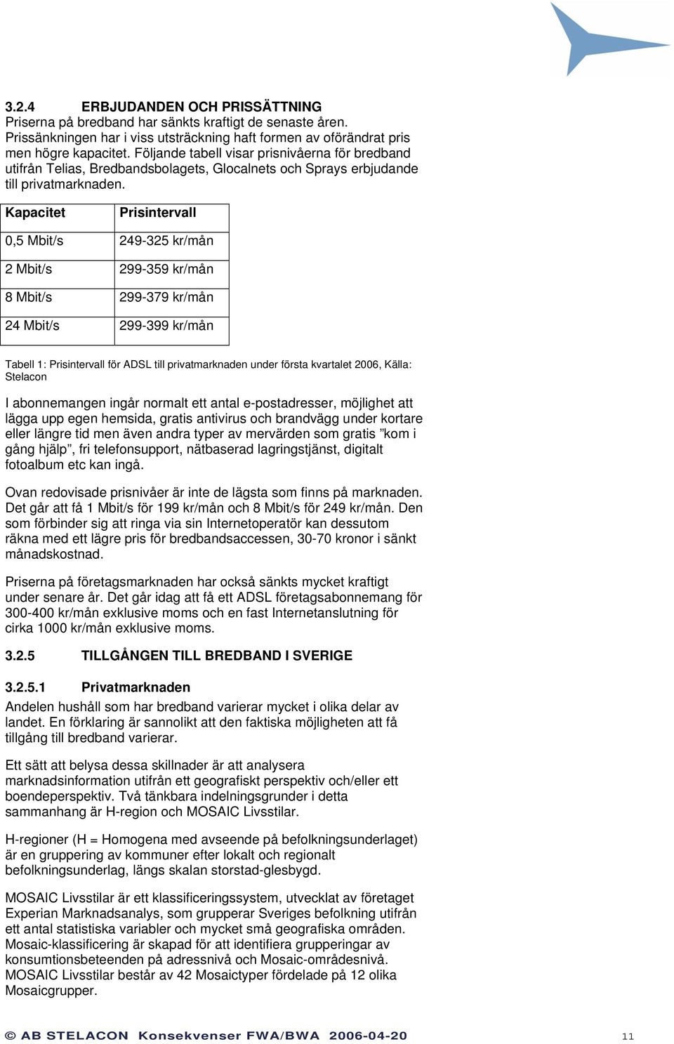 Kapacitet Prisintervall 0,5 Mbit/s 249-325 kr/mån 2 Mbit/s 299-359 kr/mån 8 Mbit/s 299-379 kr/mån 24 Mbit/s 299-399 kr/mån Tabell 1: Prisintervall för ADSL till privatmarknaden under första kvartalet