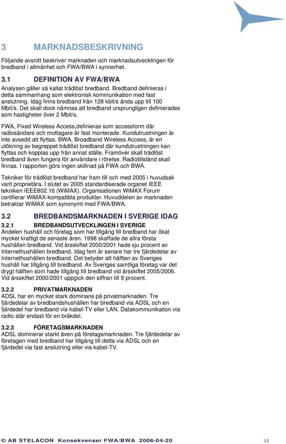 Idag finns bredband från 128 kbit/s ända upp till 100 Mbit/s. Det skall dock nämnas att bredband ursprungligen definierades som hastigheter över 2 Mbit/s.