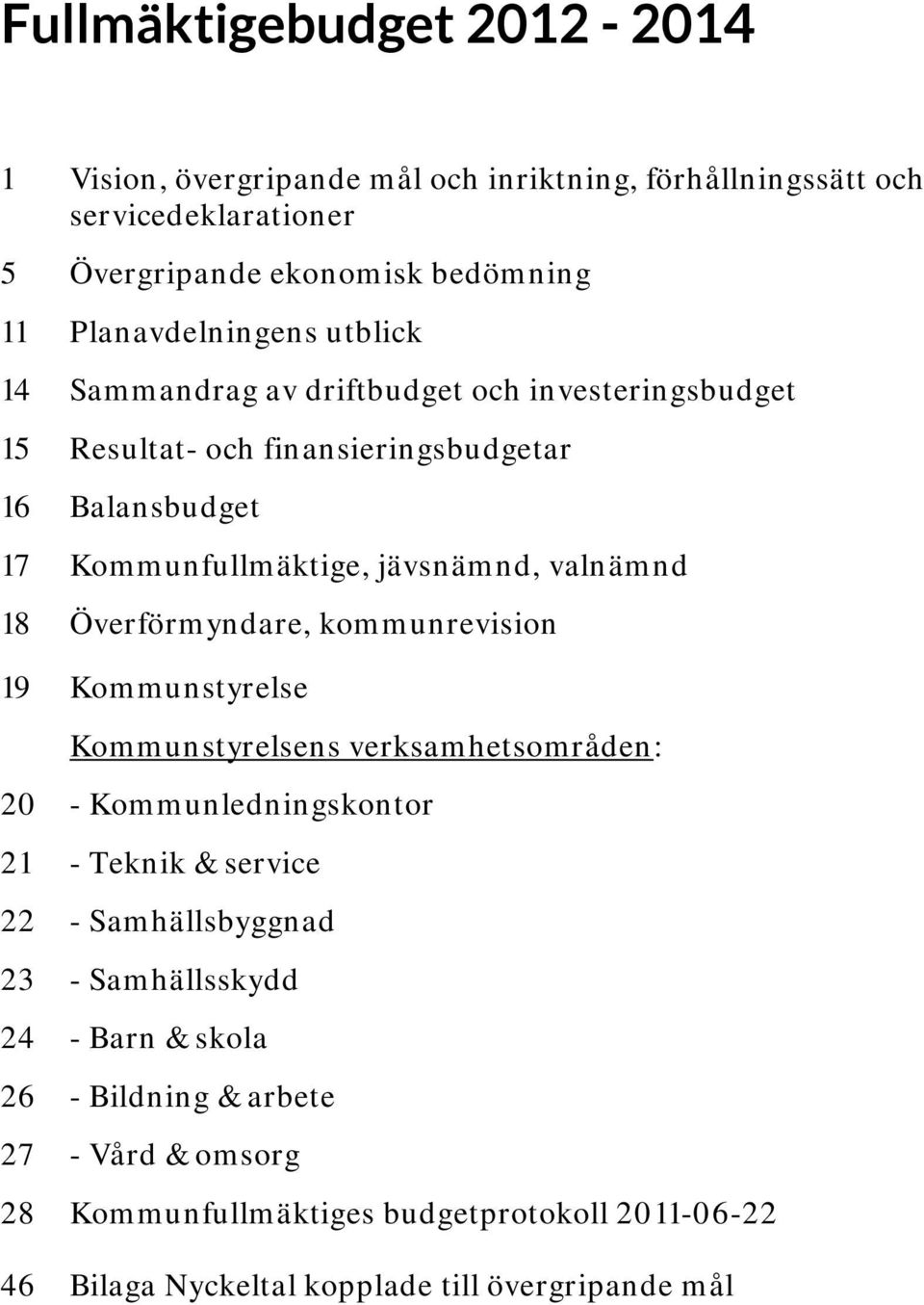 valnämnd 18 Överförmyndare, kommunrevision 19 Kommunstyrelse Kommunstyrelsens verksamhetsområden: 20 - Kommunledningskontor 21 - Teknik & service 22 -