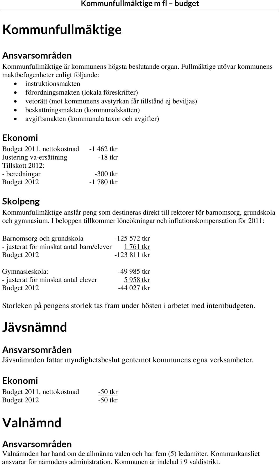 beskattningsmakten (kommunalskatten) avgiftsmakten (kommunala taxor och avgifter) Ekonomi Budget 2011, nettokostnad -1 462 tkr Justering va-ersättning -18 tkr Tillskott 2012: - beredningar -300 tkr