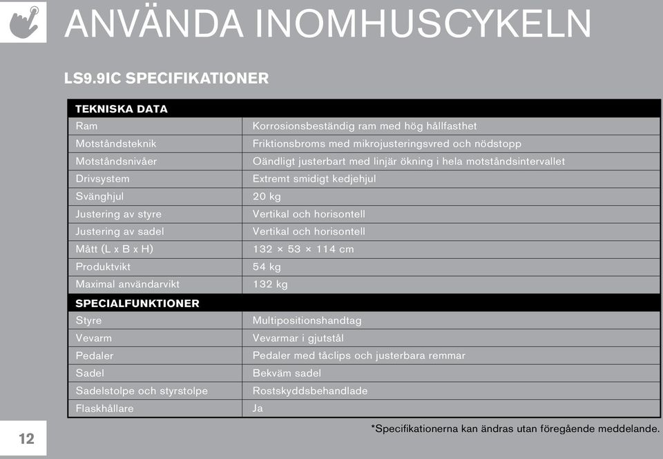 SPECIALFUNKTIONER Styre Vevarm Pedaler Sadel Sadelstolpe och styrstolpe Flaskhållare Korrosionsbeständig ram med hög hållfasthet Friktionsbroms med mikrojusteringsvred och nödstopp