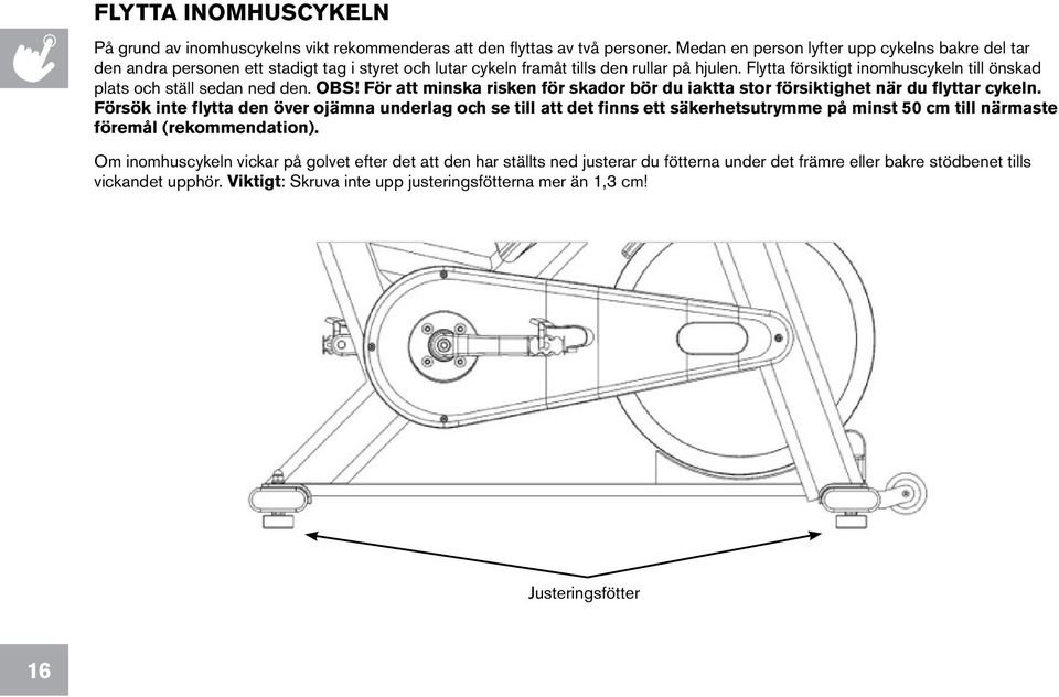 Flytta försiktigt inomhuscykeln till önskad plats och ställ sedan ned den. OBS! För att minska risken för skador bör du iaktta stor försiktighet när du flyttar cykeln.