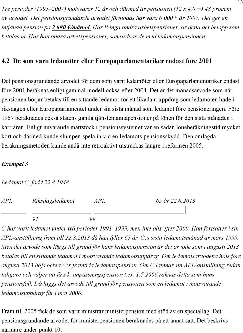 2 De som varit ledamöter eller Europaparlamentariker endast före 2001 Det pensionsgrundande arvodet för dem som varit ledamöter eller Europaparlamentariker endast före 2001 beräknas enligt gammal