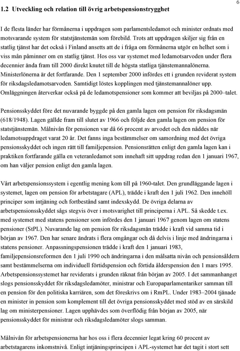 Hos oss var systemet med ledamotsarvoden under flera decennier ända fram till 2000 direkt knutet till de högsta statliga tjänstemannalönerna. Ministerlönerna är det fortfarande.