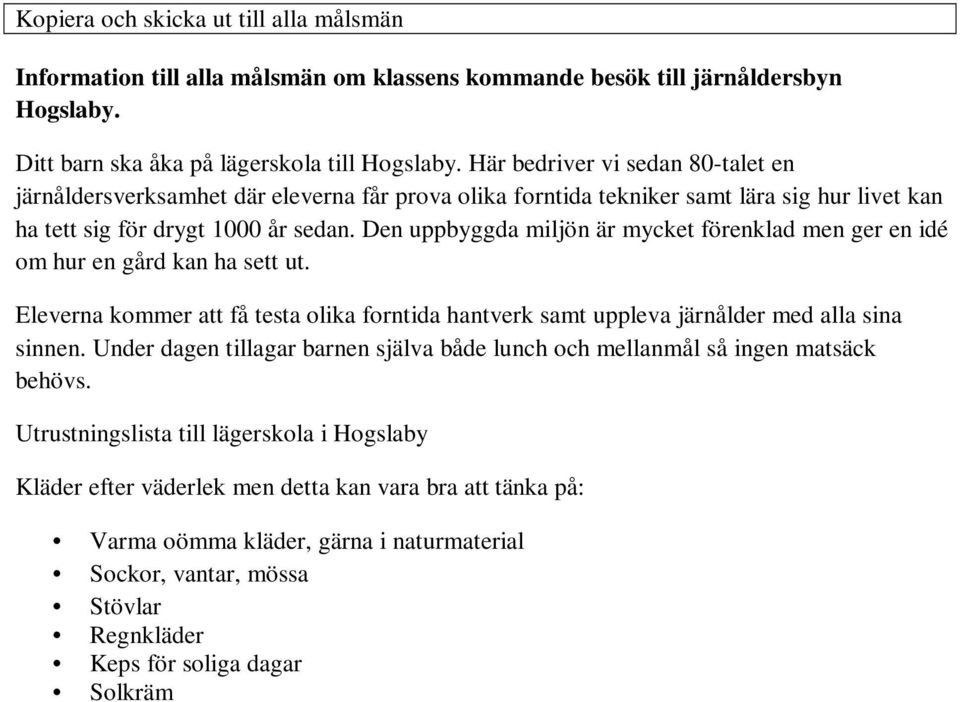 Den uppbyggda miljön är mycket förenklad men ger en idé om hur en gård kan ha sett ut. Eleverna kommer att få testa olika forntida hantverk samt uppleva järnålder med alla sina sinnen.