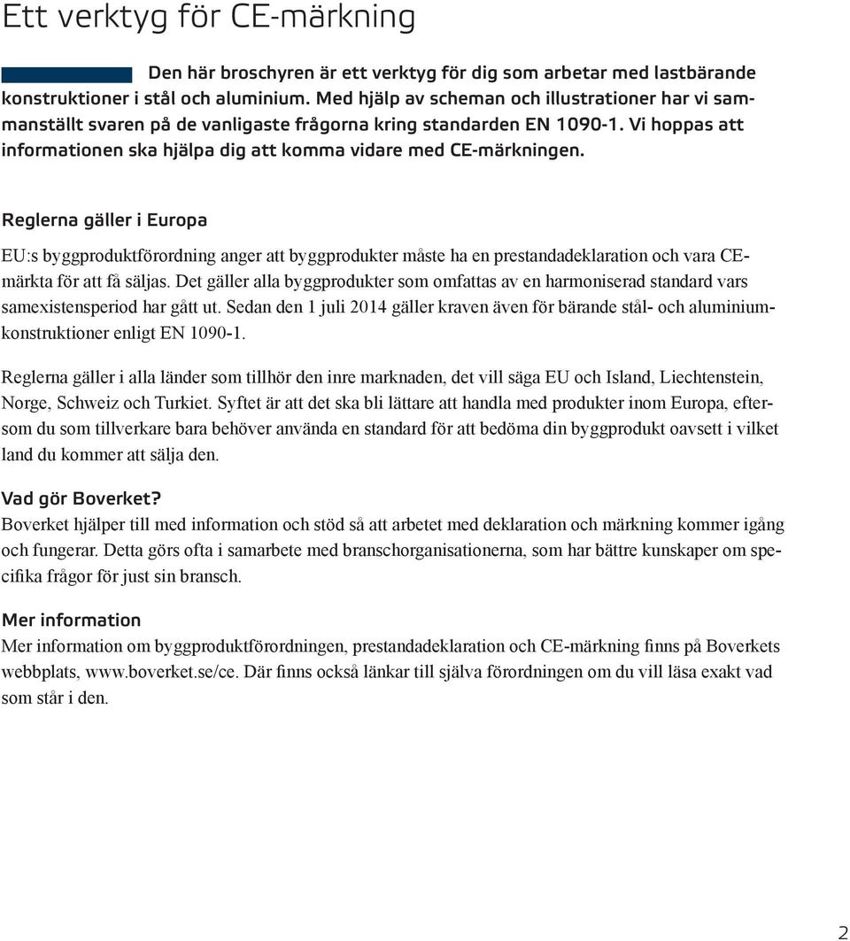 Reglerna gäller i Europa EU:s byggproduktförordning anger att byggprodukter måste ha en prestandadeklaration och vara CEmärkta för att få säljas.