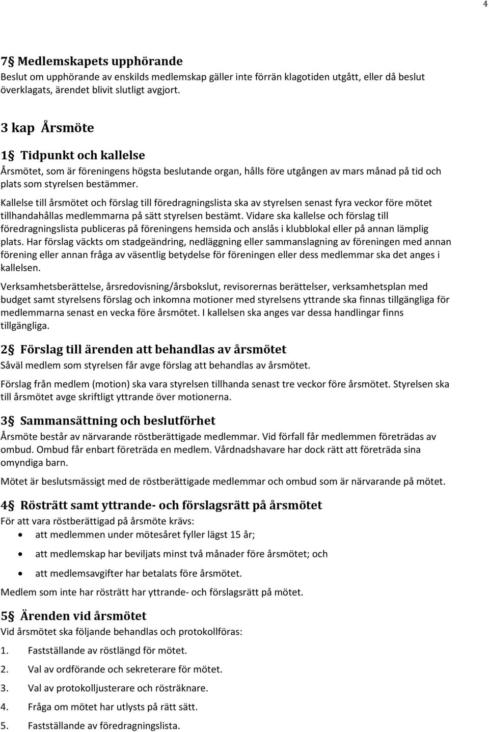 Kallelse till årsmötet och förslag till föredragningslista ska av styrelsen senast fyra veckor före mötet tillhandahållas medlemmarna på sätt styrelsen bestämt.