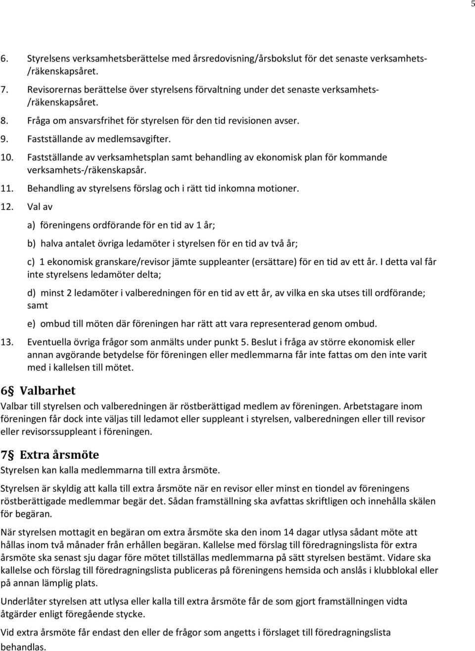 Fastställande av medlemsavgifter. 10. Fastställande av verksamhetsplan samt behandling av ekonomisk plan för kommande verksamhets-/räkenskapsår. 11.