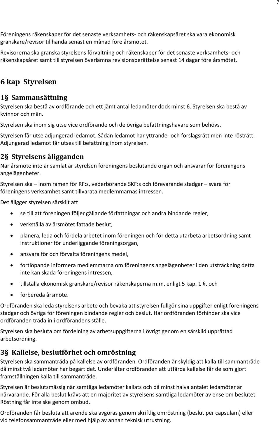 6 kap Styrelsen 1 Sammansättning Styrelsen ska bestå av ordförande och ett jämt antal ledamöter dock minst 6. Styrelsen ska bestå av kvinnor och män.