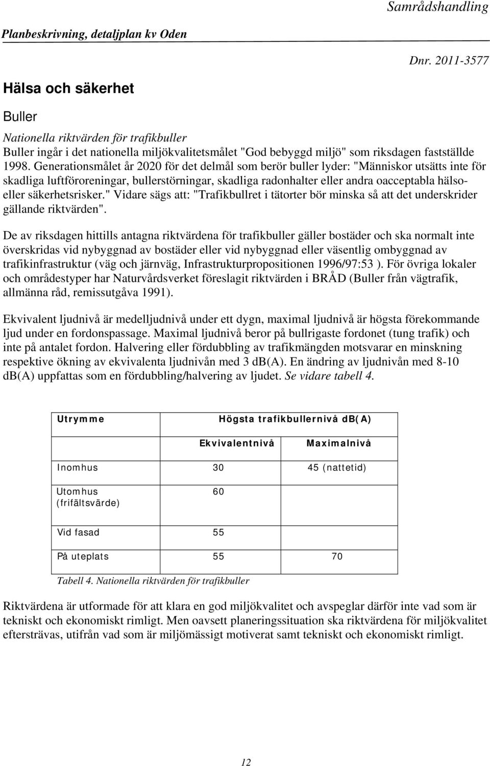 säkerhetsrisker." Vidare sägs att: "Trafikbullret i tätorter bör minska så att det underskrider gällande riktvärden".