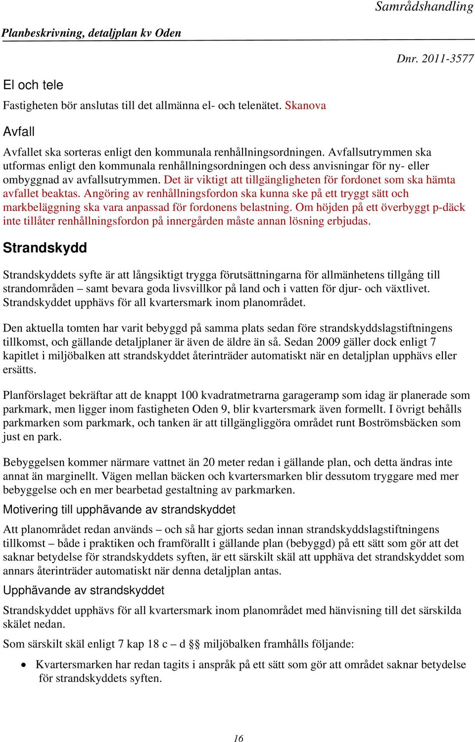 Det är viktigt att tillgängligheten för fordonet som ska hämta avfallet beaktas.