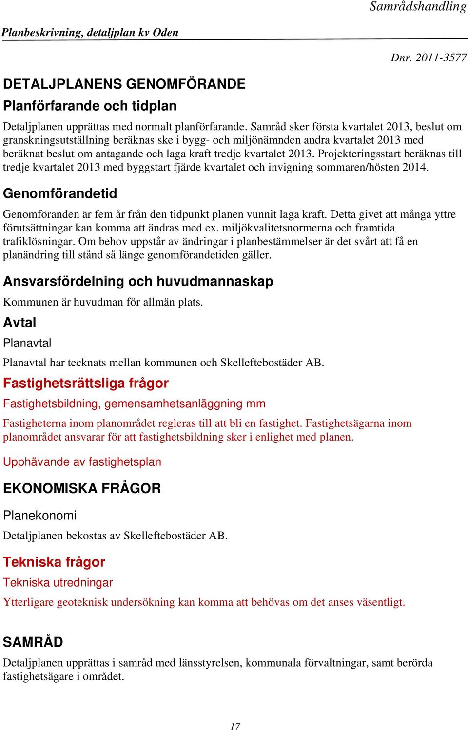 Projekteringsstart beräknas till tredje kvartalet 2013 med byggstart fjärde kvartalet och invigning sommaren/hösten 2014.