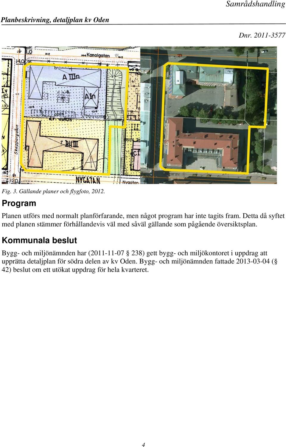 Detta då syftet med planen stämmer förhållandevis väl med såväl gällande som pågående översiktsplan.