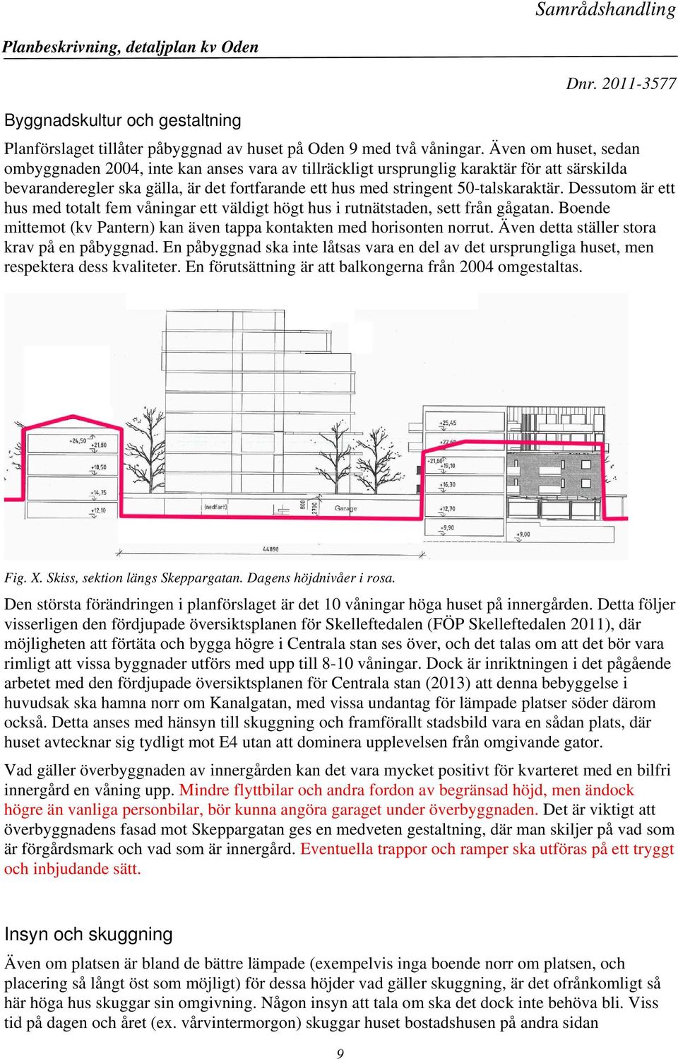 Dessutom är ett hus med totalt fem våningar ett väldigt högt hus i rutnätstaden, sett från gågatan. Boende mittemot (kv Pantern) kan även tappa kontakten med horisonten norrut.