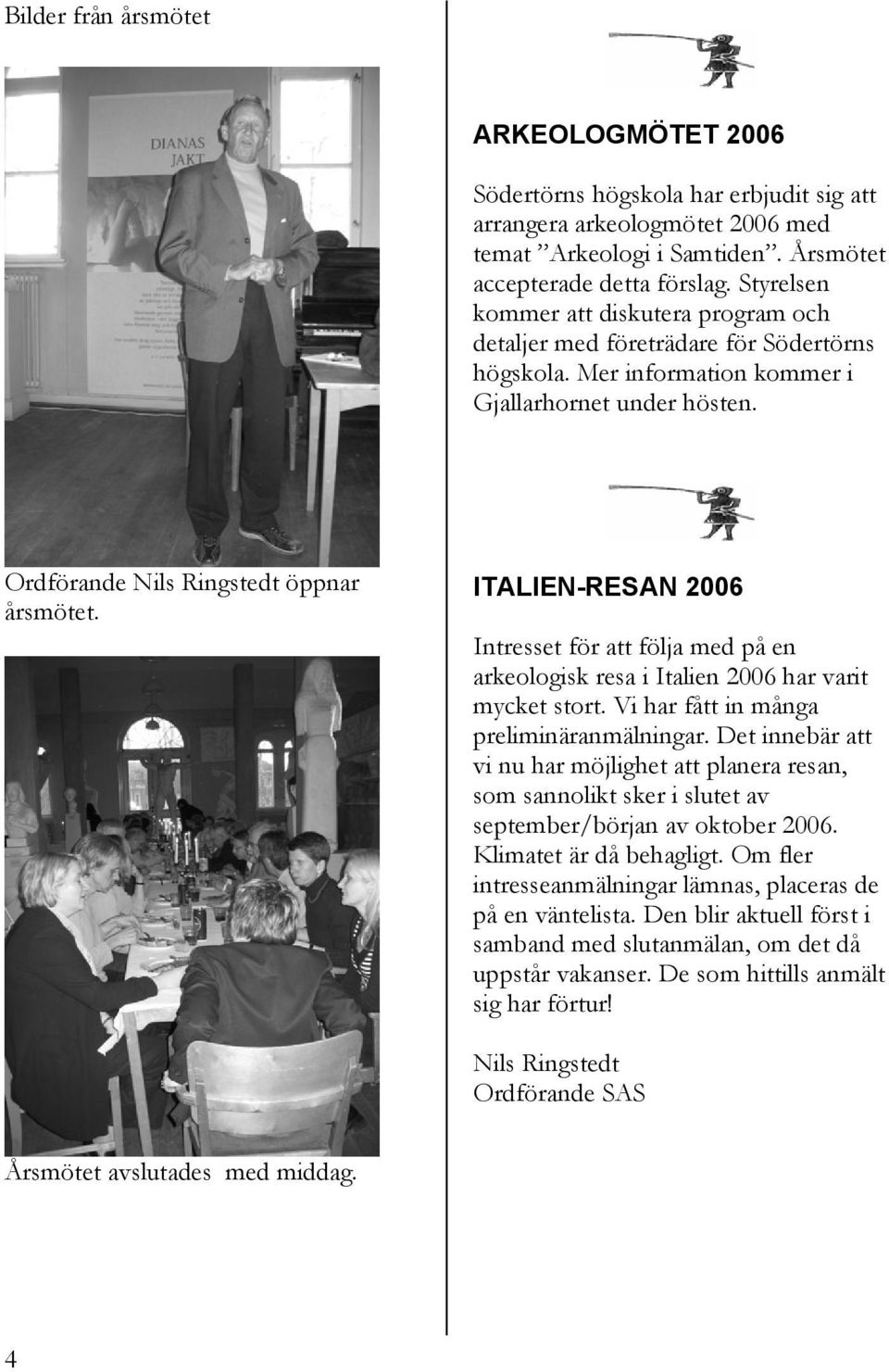 ITALIEN-RESAN 2006 Intresset för att följa med på en arkeologisk resa i Italien 2006 har varit mycket stort. Vi har fått in många preliminäranmälningar.