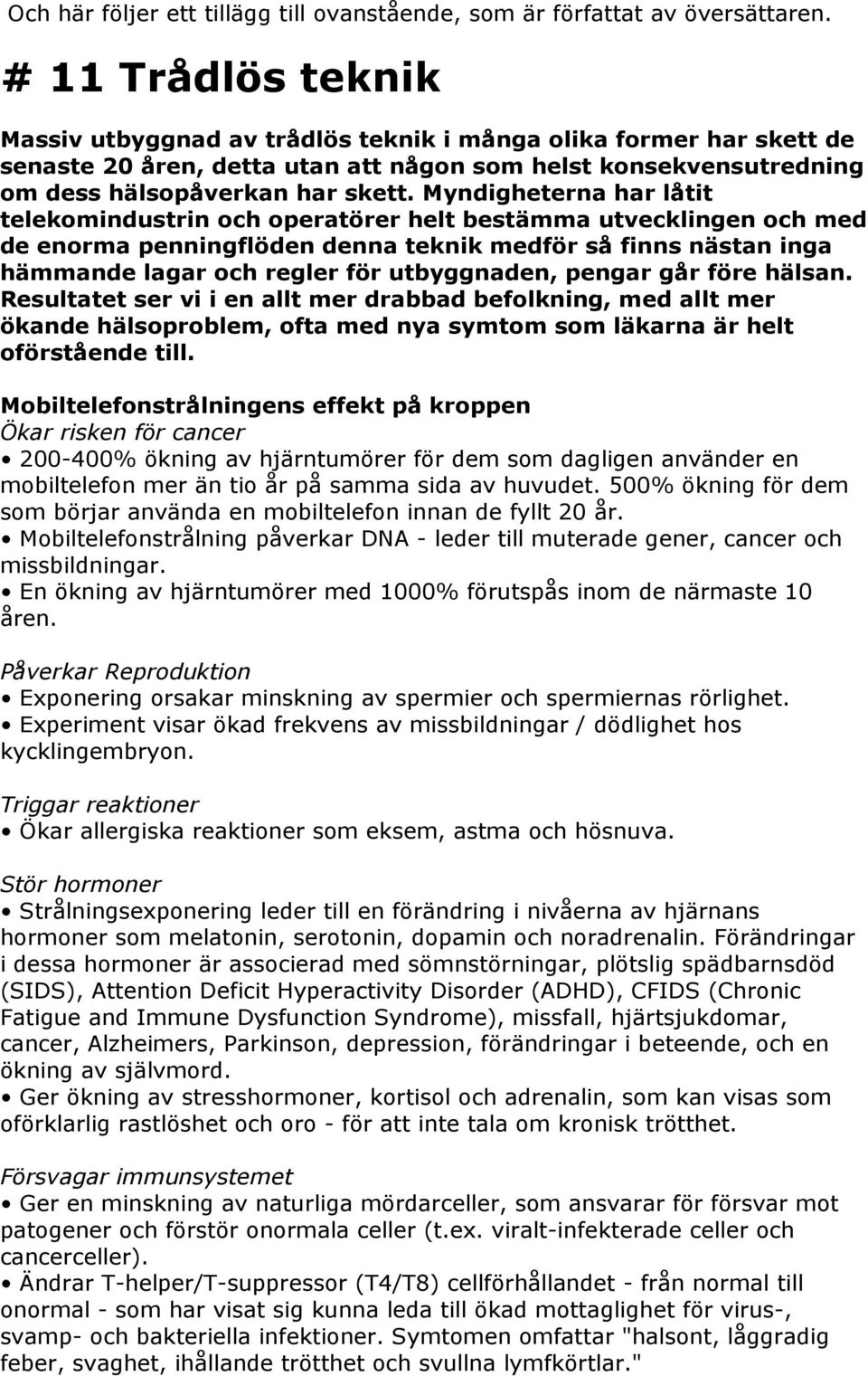 Myndigheterna har låtit telekomindustrin och operatörer helt bestämma utvecklingen och med de enorma penningflöden denna teknik medför så finns nästan inga hämmande lagar och regler för utbyggnaden,