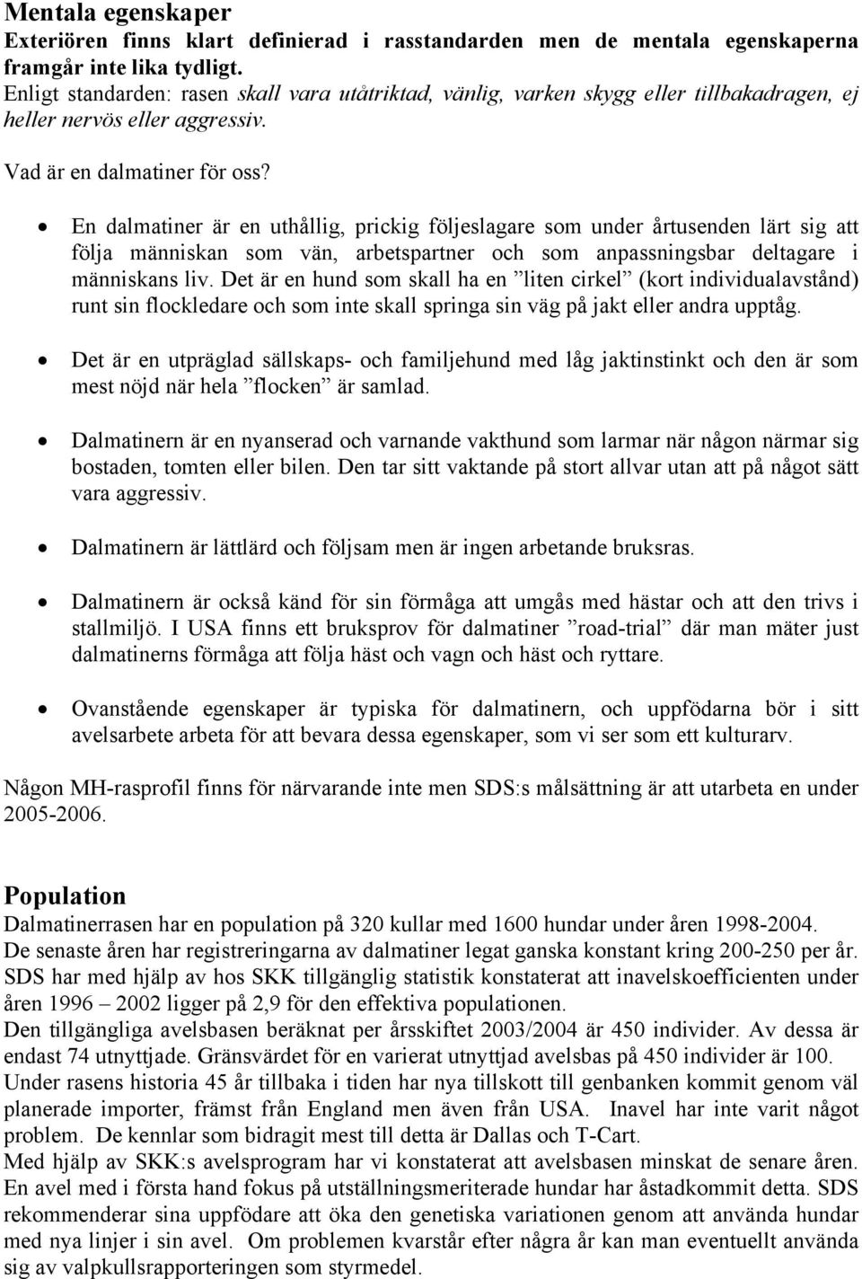 En dalmatiner är en uthållig, prickig följeslagare som under årtusenden lärt sig att följa människan som vän, arbetspartner och som anpassningsbar deltagare i människans liv.