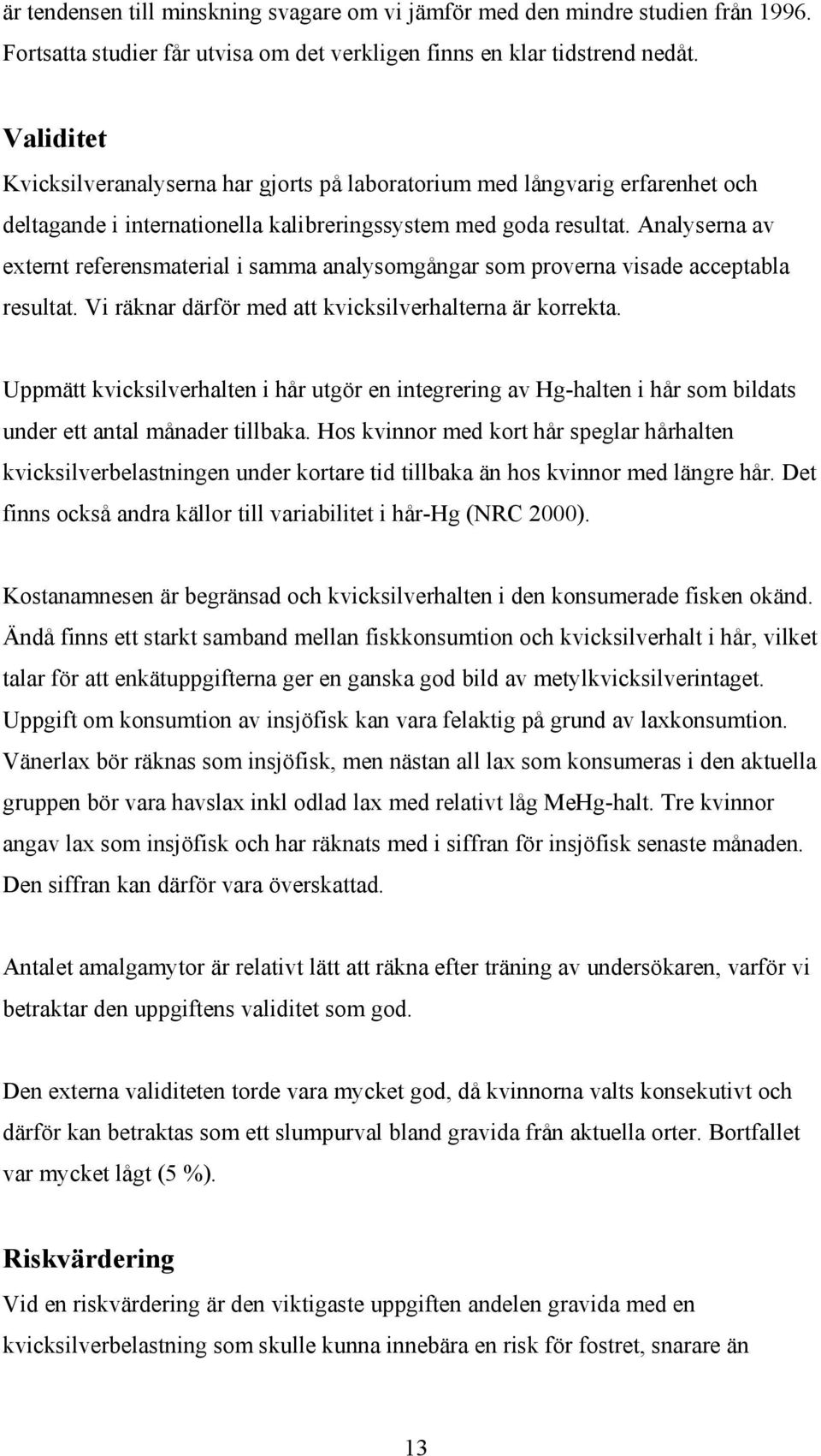 Analyserna av externt referensmaterial i samma analysomgångar som proverna visade acceptabla resultat. Vi räknar därför med att kvicksilverhalterna är korrekta.