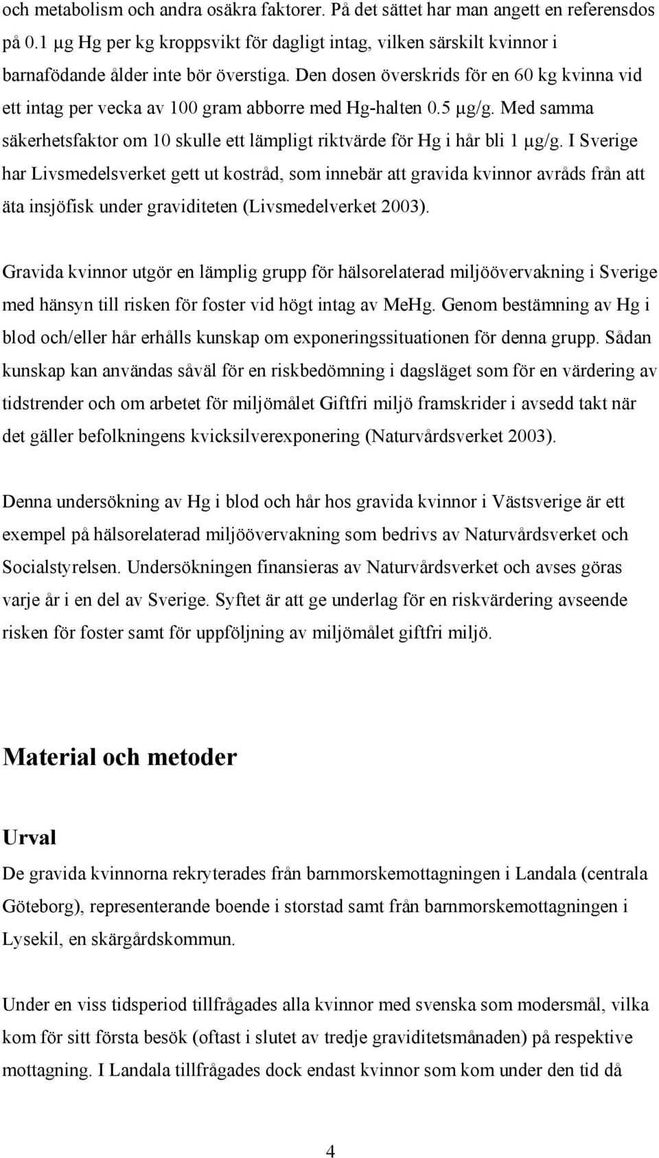 I Sverige har Livsmedelsverket gett ut kostråd, som innebär att gravida kvinnor avråds från att äta insjöfisk under graviditeten (Livsmedelverket 2003).