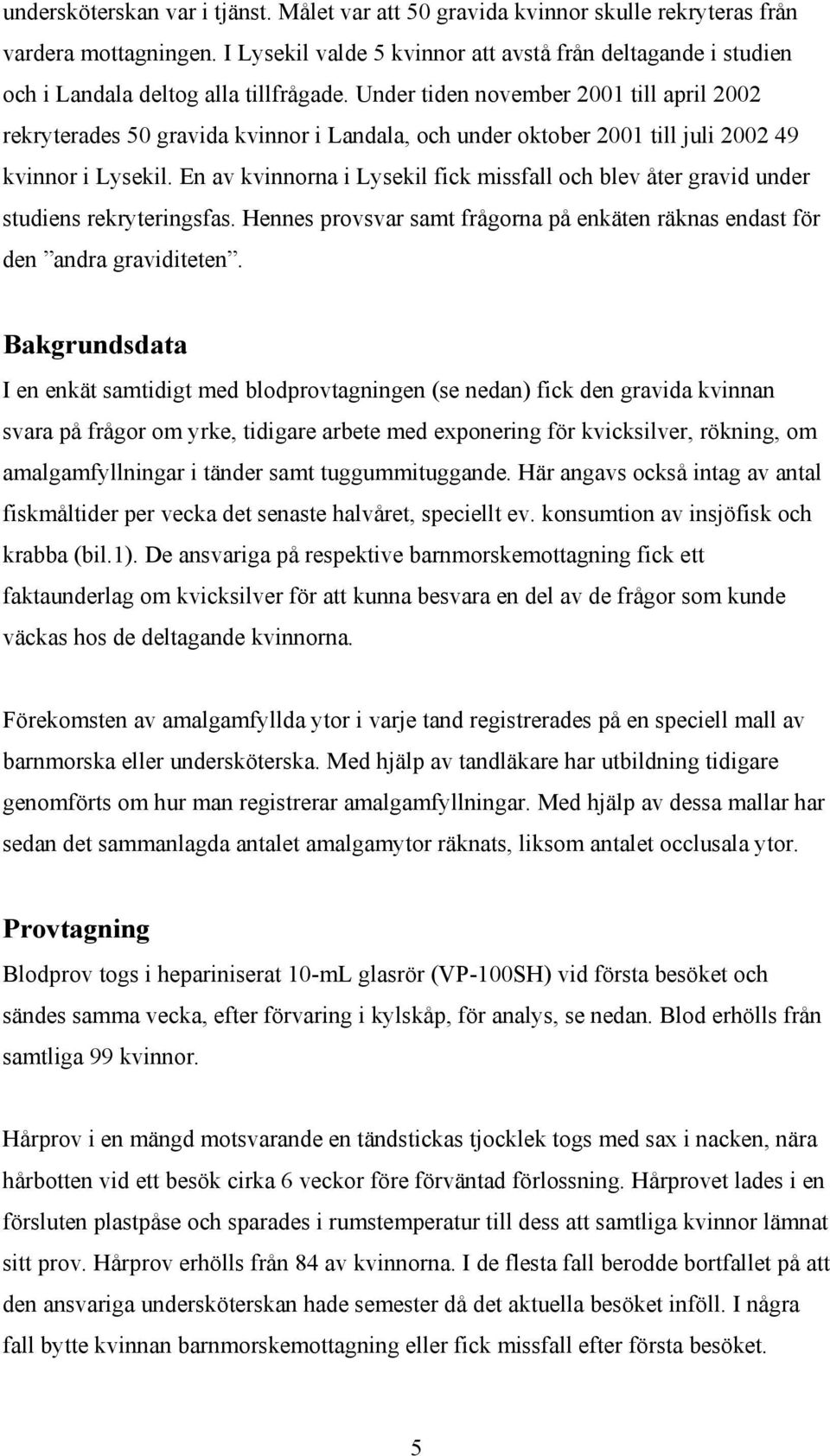 Under tiden november 2001 till april 2002 rekryterades 50 gravida kvinnor i Landala, och under oktober 2001 till juli 2002 49 kvinnor i Lysekil.