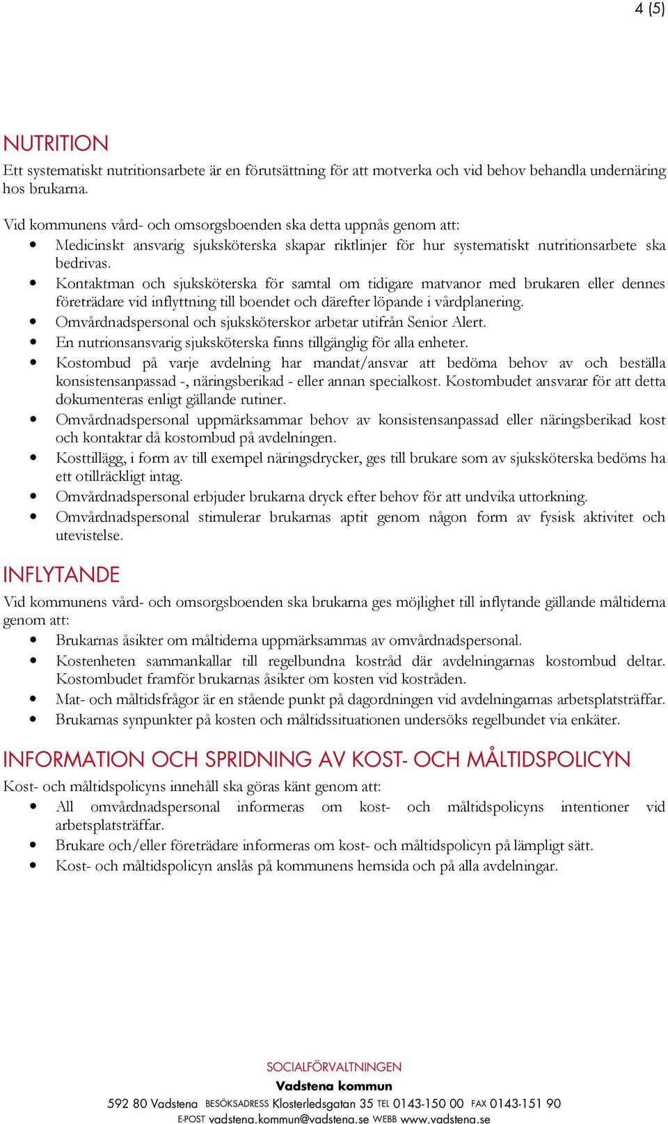 Kontaktman och sjuksköterska för samtal om tidigare matvanor med brukaren eller dennes företrädare vid inflyttning till boendet och därefter löpande i vårdplanering.